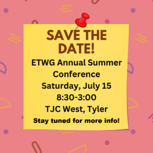 On a field of salmon pink, yellow, purple, brown and bright pink confetti fill the background of this square. In the foreground, in a bright yellow box, the black text says: "Save the Date! ETWG Annual Conference - Saturday, July 15, 8:30-3:00, TJC West, Tyler, Stay tuned for more info!"